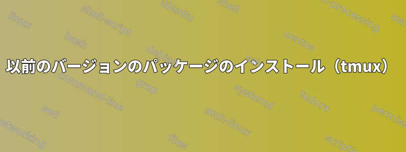 以前のバージョンのパッケージのインストール（tmux）