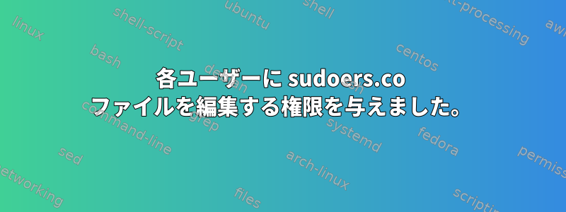 各ユーザーに sudoers.co ファイルを編集する権限を与えました。