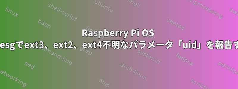 Raspberry Pi OS dmesgでext3、ext2、ext4不明なパラメータ「uid」を報告する