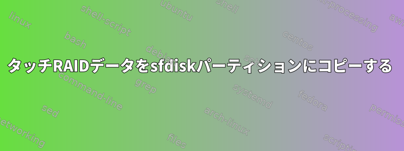 タッチRAIDデータをsfdiskパーティションにコピーする