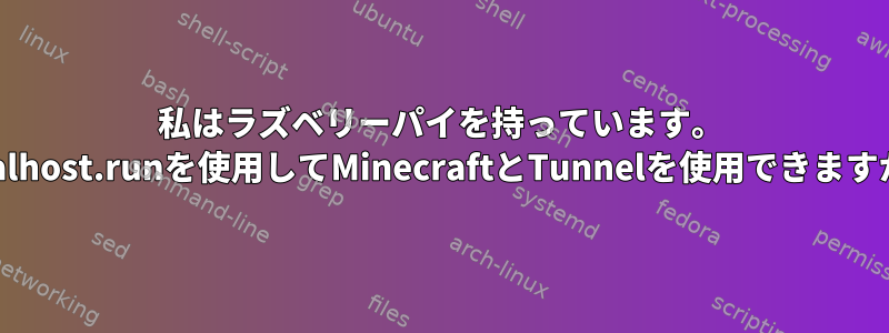 私はラズベリーパイを持っています。 localhost.runを使用してMinecraftとTunnelを使用できますか？