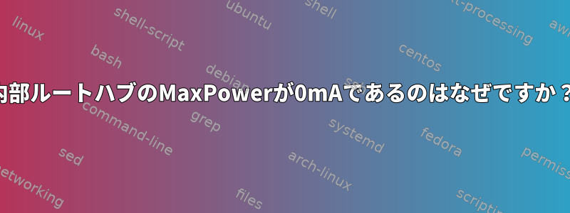 内部ルートハブのMaxPowerが0mAであるのはなぜですか？