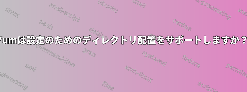 Yumは設定のためのディレクトリ配置をサポートしますか？