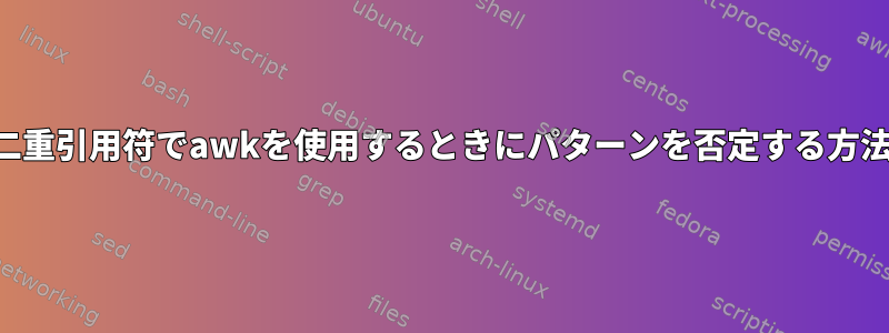 二重引用符でawkを使用するときにパターンを否定する方法