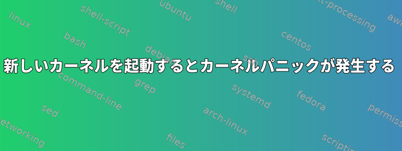 新しいカーネルを起動するとカーネルパニックが発生する