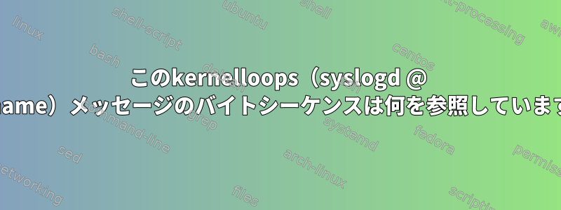 このkernelloops（syslogd @ hostname）メッセージのバイトシーケンスは何を参照していますか？