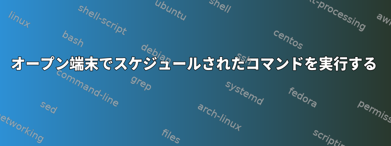 オープン端末でスケジュールされたコマンドを実行する