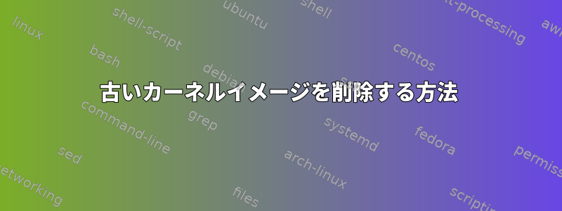 古いカーネルイメージを削除する方法