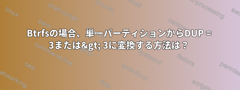 Btrfsの場合、単一パーティションからDUP = 3または&gt; 3に変換する方法は？