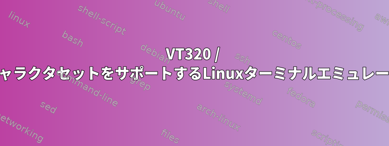 VT320 / VT420ソフトキャラクタセットをサポートするLinuxターミナルエミュレータは何ですか？