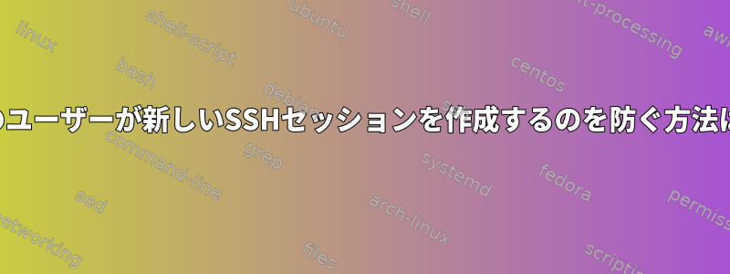 他のユーザーが新しいSSHセッションを作成するのを防ぐ方法は？