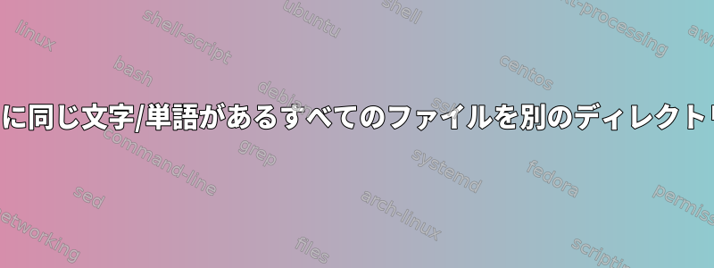 あるディレクトリに同じ文字/単語があるすべてのファイルを別のディレクトリに移動します。