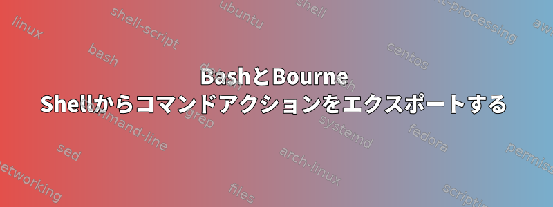 BashとBourne Shellからコマンドアクションをエクスポートする