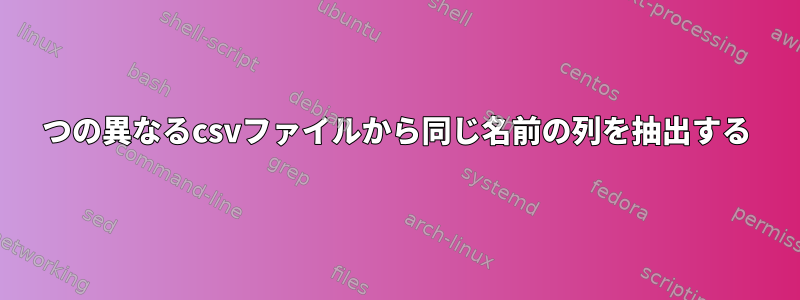 2つの異なるcsvファイルから同じ名前の列を抽出する