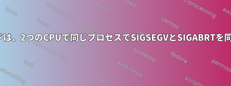 2つのLinuxスレッドは、2つのCPUで同じプロセスでSIGSEGVとSIGABRTを同時に生成します。