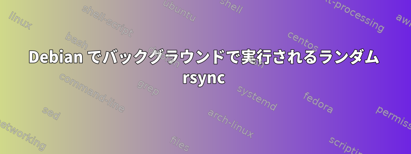 Debian でバックグラウンドで実行されるランダム rsync