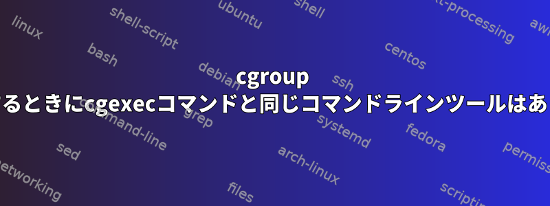 cgroup v2を使用するときにcgexecコマンドと同じコマンドラインツールはありますか？