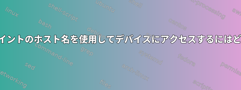 マネージドアクセスポイントのホスト名を使用してデバイスにアクセスするにはどうすればよいですか？