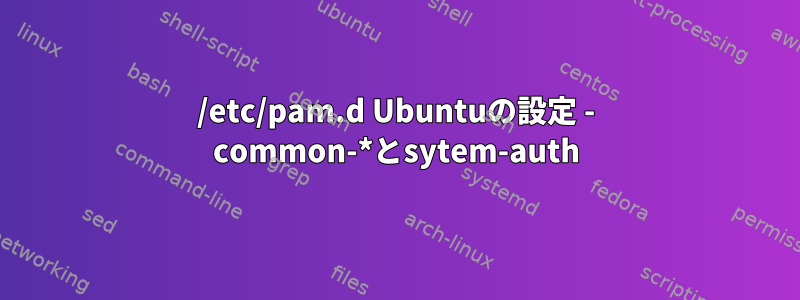 /etc/pam.d Ubuntuの設定 - common-*とsytem-auth