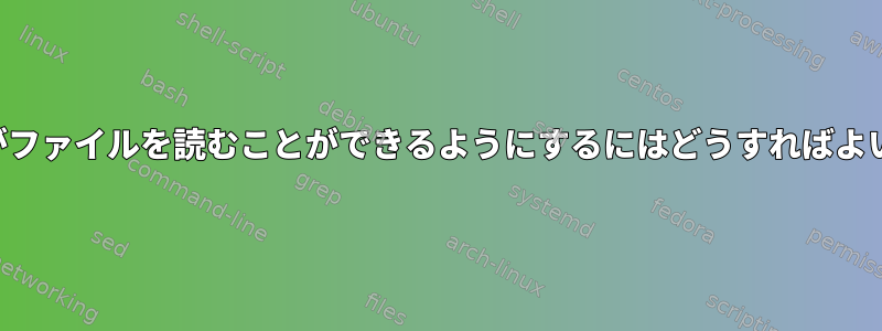 ユーザーがファイルを読むことができるようにするにはどうすればよいですか？