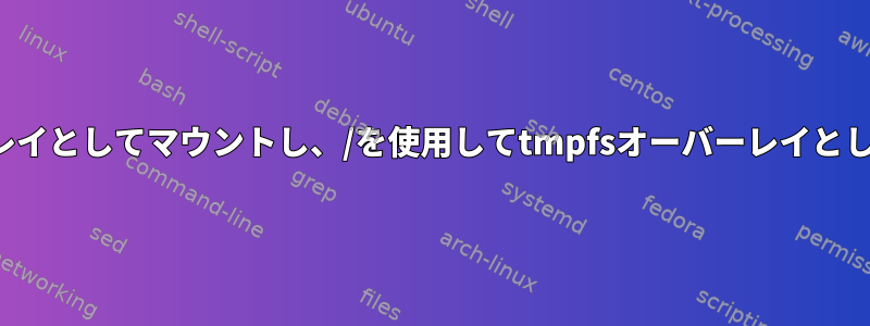 /etcをオーバーレイとしてマウントし、/を使用してtmpfsオーバーレイとしてマウントする