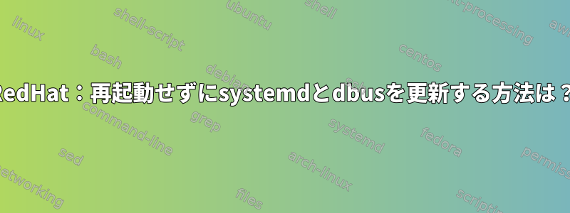 RedHat：再起動せずにsystemdとdbusを更新する方法は？