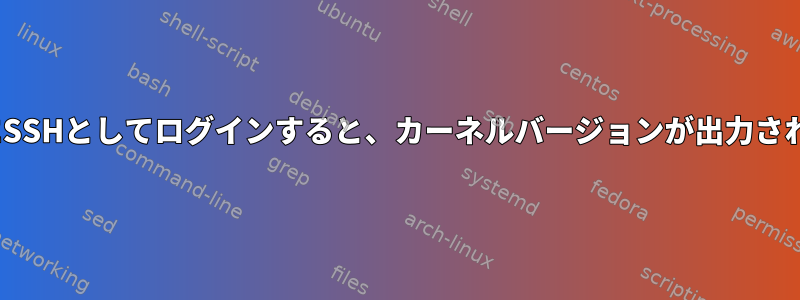 LinuxにSSHとしてログインすると、カーネルバージョンが出力されます。