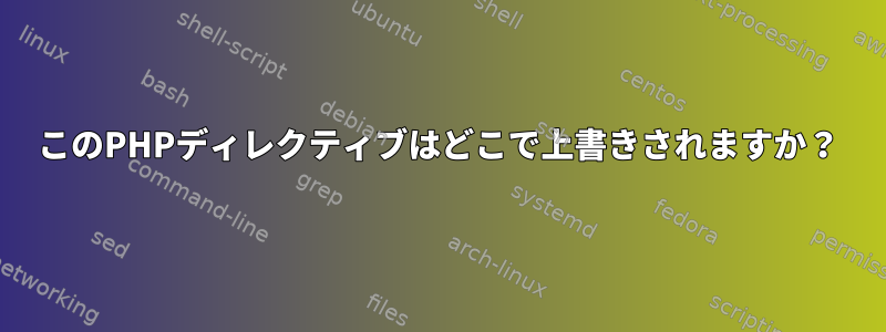 このPHPディレクティブはどこで上書きされますか？