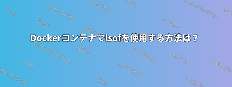 Dockerコンテナでlsofを使用する方法は？