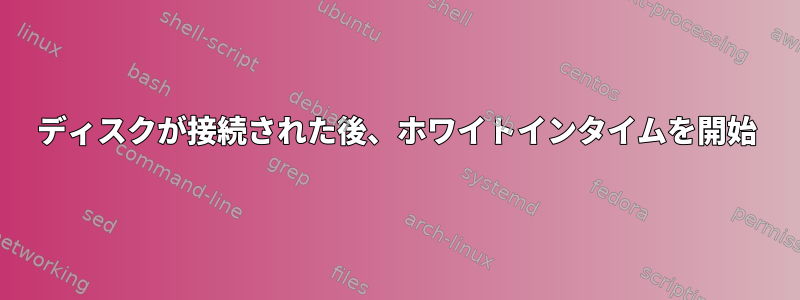 ディスクが接続された後、ホワイトインタイムを開始