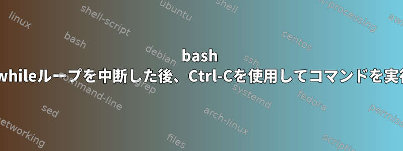 bash 1行コードでwhileループを中断した後、Ctrl-Cを使用してコマンドを実行しますか？