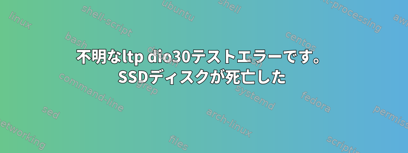 不明なltp dio30テストエラーです。 SSDディスクが死亡した