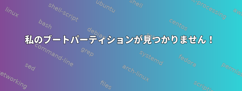 私のブートパーティションが見つかりません！