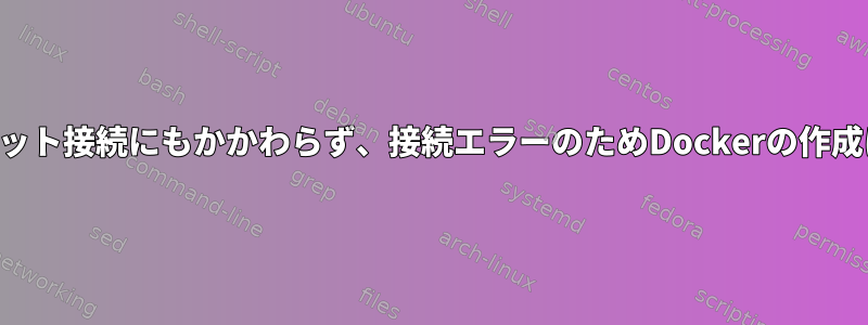 インターネット接続にもかかわらず、接続エラーのためDockerの作成に失敗する