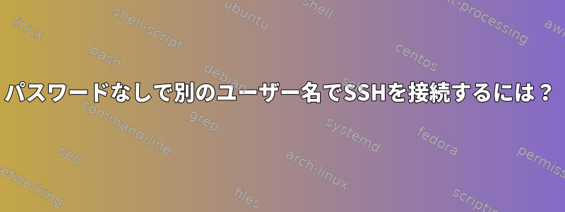 パスワードなしで別のユーザー名でSSHを接続するには？