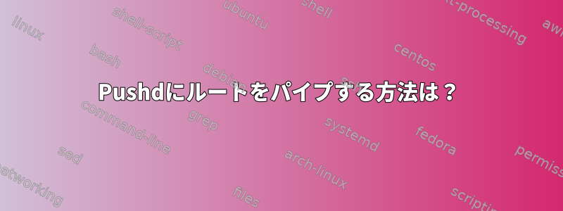 Pushdにルートをパイプする方法は？