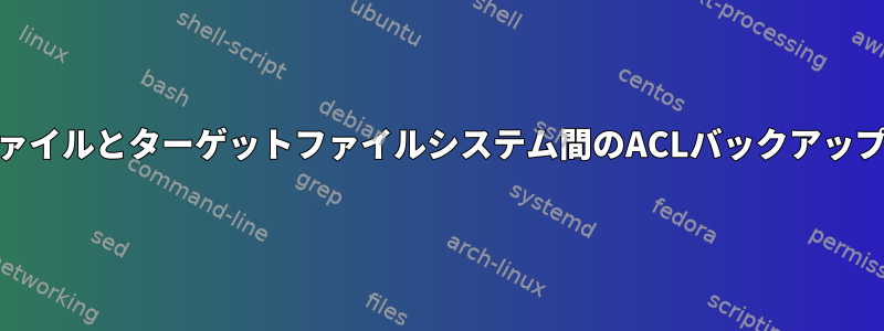 異なるソースファイルとターゲットファイルシステム間のACLバックアップのrsyncの意味