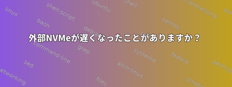 外部NVMeが遅くなったことがありますか？