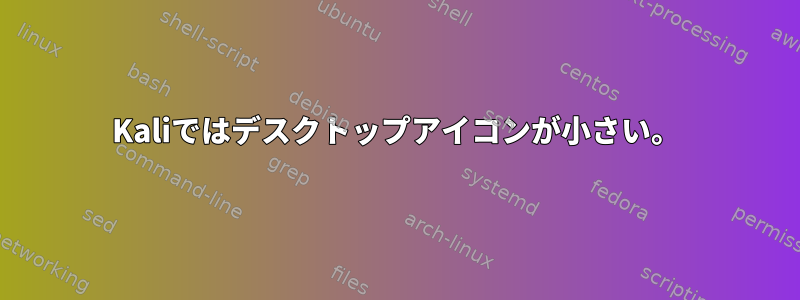 Kaliではデスクトップアイコンが小さい。