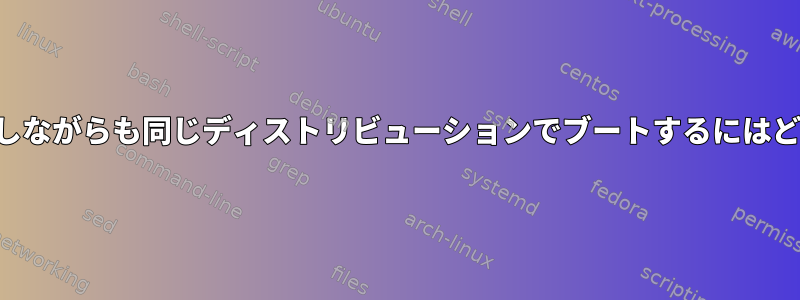 ブートドライブを変更しながらも同じディストリビューションでブートするにはどうすればよいですか？