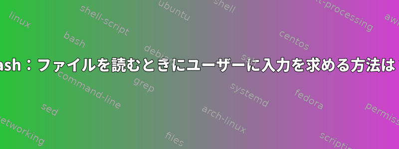 bash：ファイルを読むときにユーザーに入力を求める方法は？