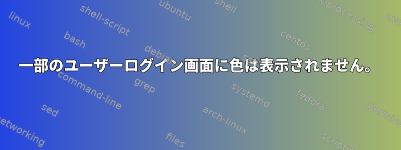 一部のユーザーログイン画面に色は表示されません。