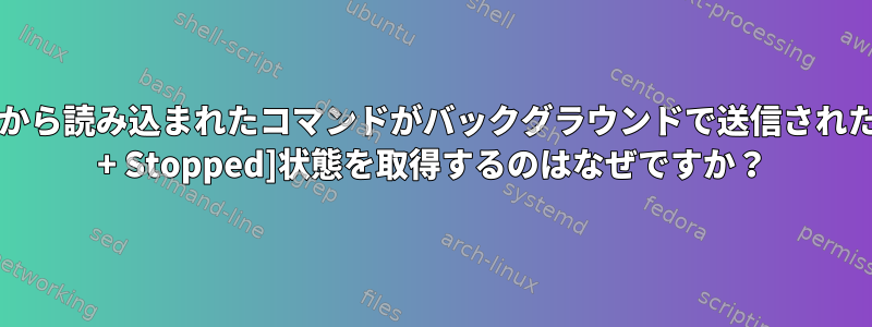 /dev/stdinから読み込まれたコマンドがバックグラウンドで送信されたときに[[1] + Stopped]状態を取得するのはなぜですか？