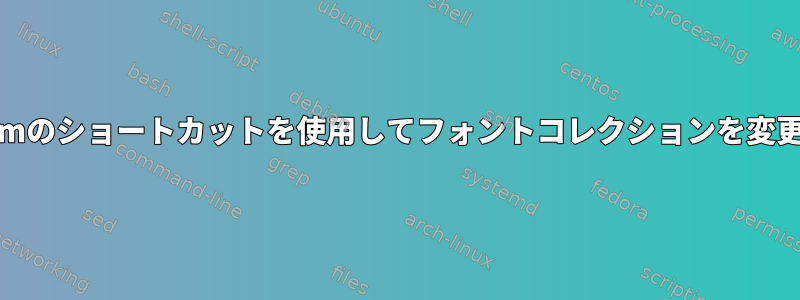 XTermのショートカットを使用してフォントコレクションを変更する