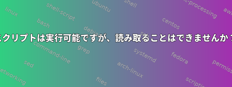 スクリプトは実行可能ですが、読み取ることはできませんか？