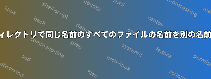 すべてのサブディレクトリで同じ名前のすべてのファイルの名前を別の名前に変更する方法