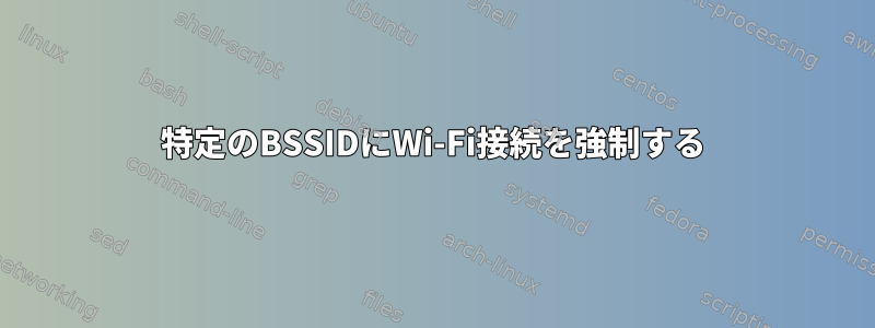 特定のBSSIDにWi-Fi接続を強制する