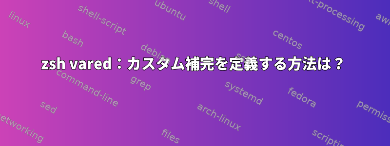 zsh vared：カスタム補完を定義する方法は？