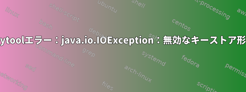 keytoolエラー：java.io.IOException：無効なキーストア形式