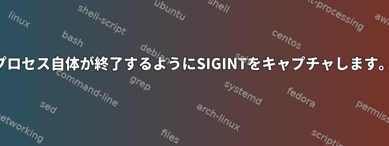 プロセス自体が終了するようにSIGINTをキャプチャします。